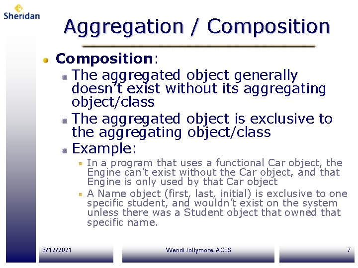 Aggregation / Composition: The aggregated object generally doesn’t exist without its aggregating object/class The Aggregation / Composition: The aggregated object generally doesn’t exist without its aggregating object/class The