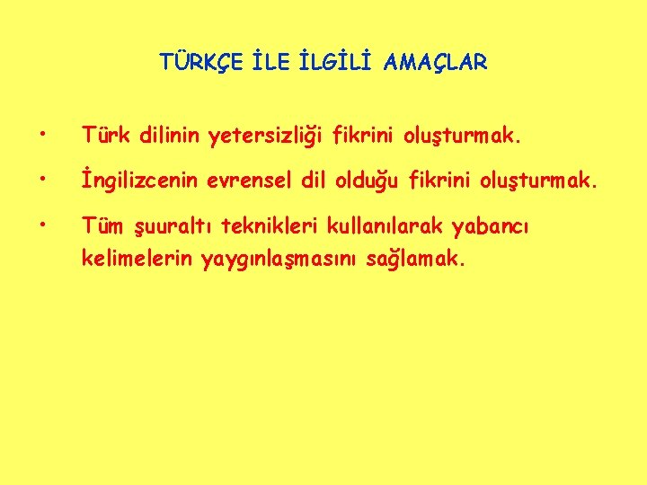 TÜRKÇE İLGİLİ AMAÇLAR • Türk dilinin yetersizliği fikrini oluşturmak. • İngilizcenin evrensel dil olduğu