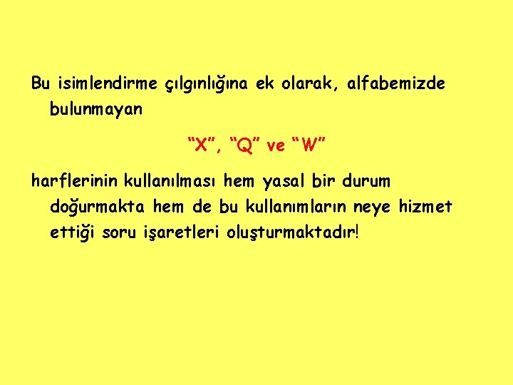 Bu isimlendirme çılgınlığına ek olarak, alfabemizde bulunmayan “X”, “Q” ve “W” harflerinin kullanılması hem