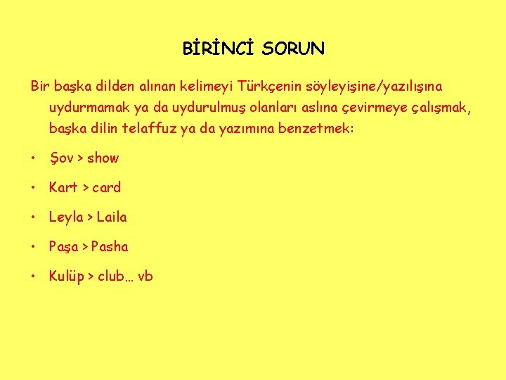 BİRİNCİ SORUN Bir başka dilden alınan kelimeyi Türkçenin söyleyişine/yazılışına uydurmamak ya da uydurulmuş olanları