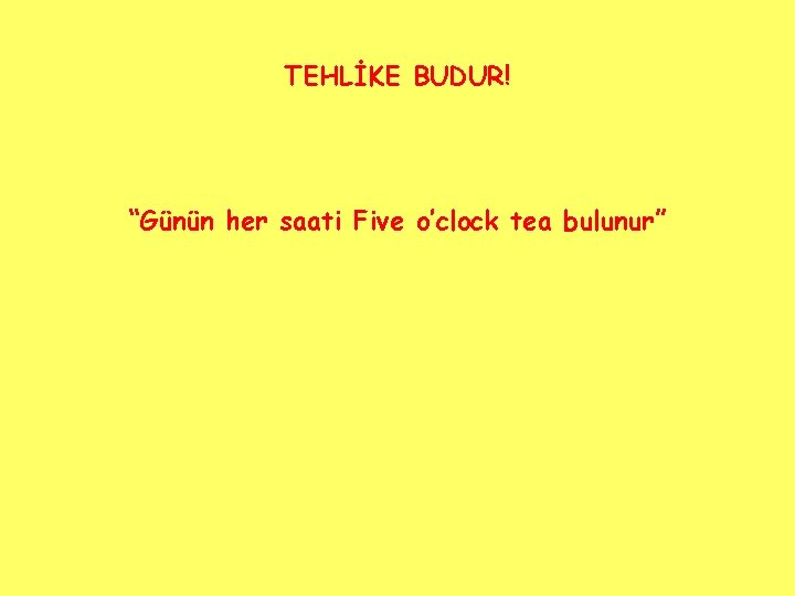 TEHLİKE BUDUR! “Günün her saati Five o’clock tea bulunur” 