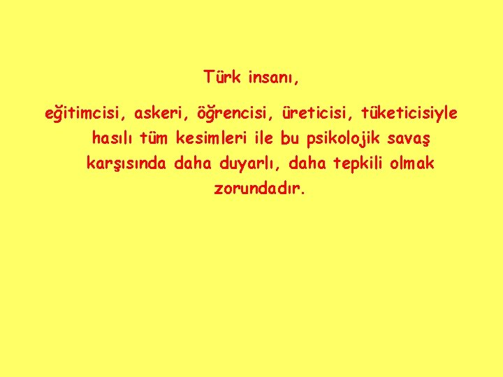 Türk insanı, eğitimcisi, askeri, öğrencisi, üreticisi, tüketicisiyle hasılı tüm kesimleri ile bu psikolojik savaş