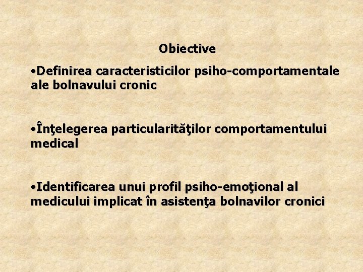 Obiective • Definirea caracteristicilor psiho-comportamentale bolnavului cronic • Înţelegerea particularităţilor comportamentului medical • Identificarea