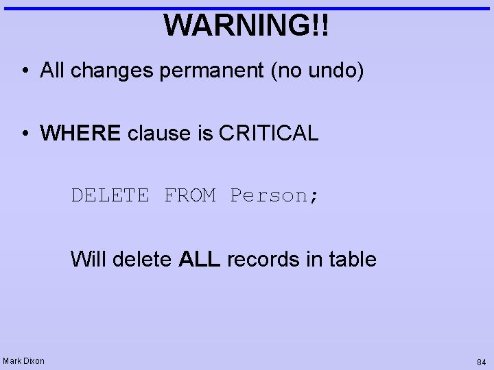 WARNING!! • All changes permanent (no undo) • WHERE clause is CRITICAL DELETE FROM WARNING!! • All changes permanent (no undo) • WHERE clause is CRITICAL DELETE FROM