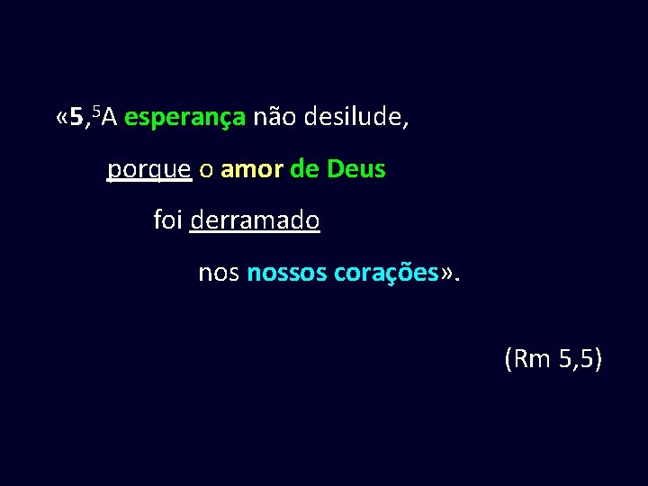  « 5, 5 A esperança não desilude, porque o amor de Deus foi