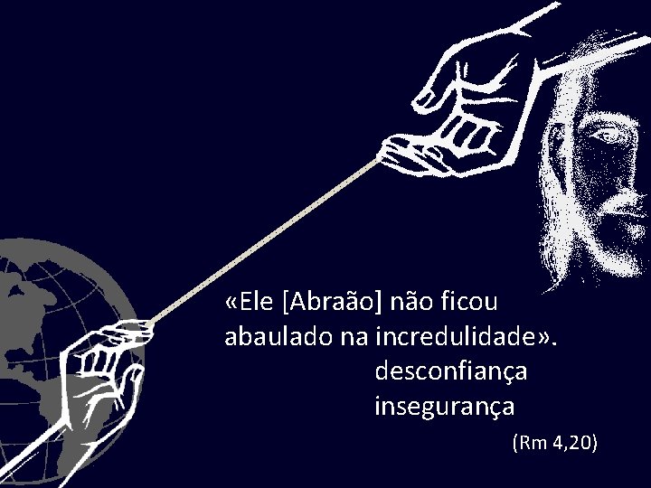  «Ele [Abraão] não ficou abaulado na incredulidade» . desconfiança insegurança (Rm 4, 20)