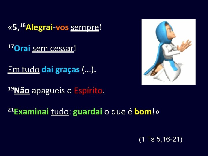  « 5, 16 Alegrai-vos sempre! 17 Orai sem cessar! Em tudo dai graças