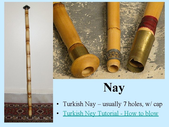 Nay • Turkish Nay – usually 7 holes, w/ cap • Turkish Ney Tutorial