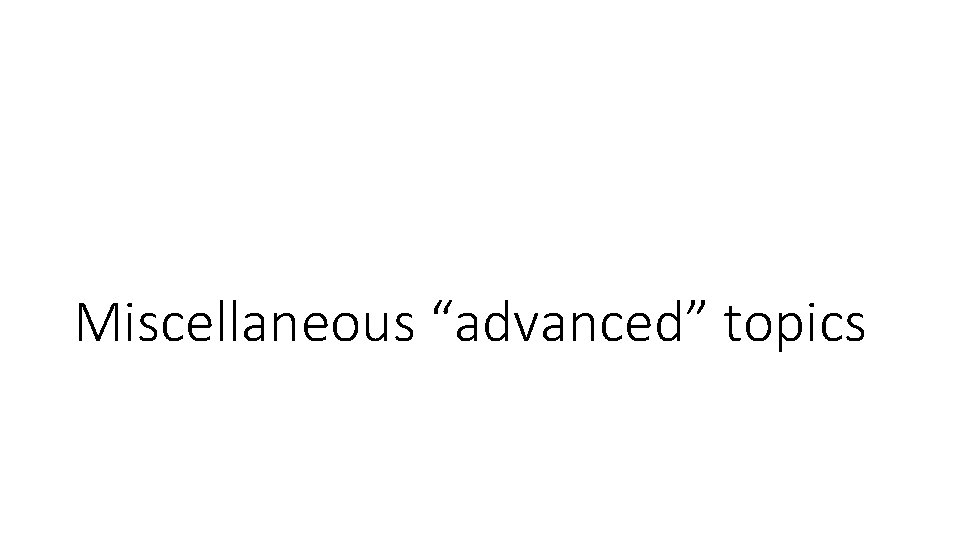 Miscellaneous “advanced” topics Miscellaneous “advanced” topics