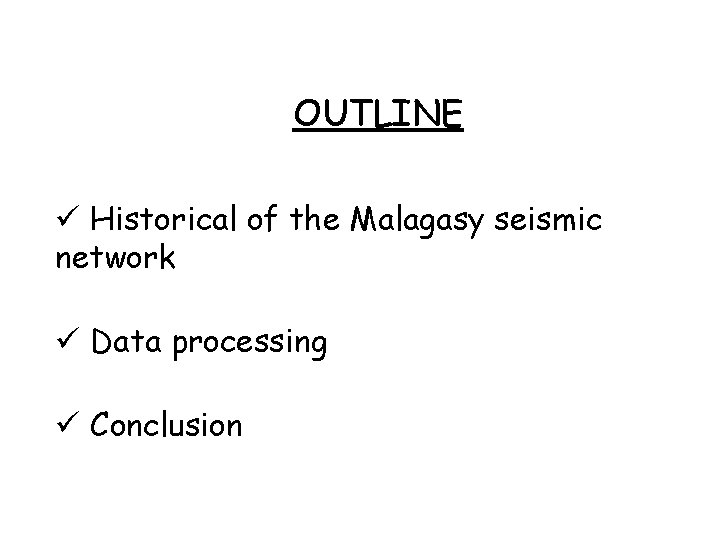 OUTLINE Historical of the Malagasy seismic network Data processing Conclusion OUTLINE Historical of the Malagasy seismic network Data processing Conclusion