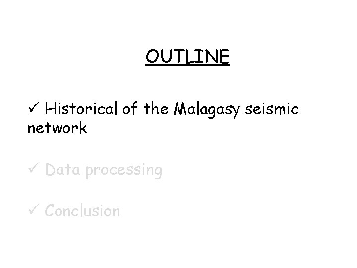OUTLINE Historical of the Malagasy seismic network Data processing Conclusion OUTLINE Historical of the Malagasy seismic network Data processing Conclusion