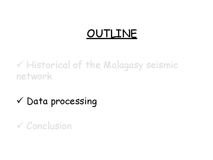 OUTLINE Historical of the Malagasy seismic network Data processing Conclusion OUTLINE Historical of the Malagasy seismic network Data processing Conclusion
