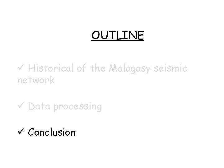 OUTLINE Historical of the Malagasy seismic network Data processing Conclusion OUTLINE Historical of the Malagasy seismic network Data processing Conclusion