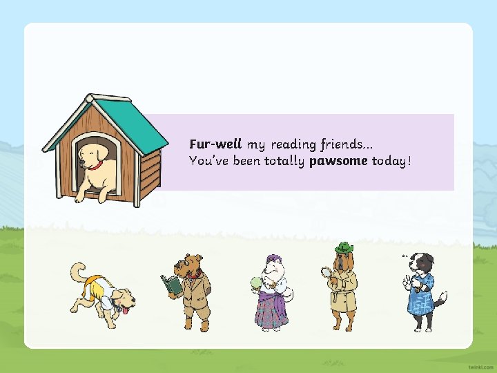 Fur-well my reading friends… You’ve been totally pawsome today! Fur-well my reading friends… You’ve been totally pawsome today!