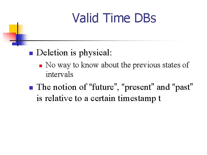 Valid Time DBs n Deletion is physical: n n No way to know about