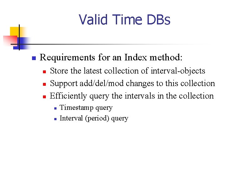 Valid Time DBs n Requirements for an Index method: n n n Store the