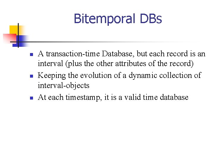 Bitemporal DBs n n n A transaction-time Database, but each record is an interval