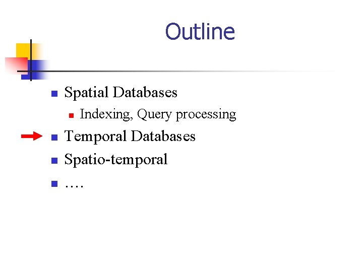 Outline n Spatial Databases n n Indexing, Query processing Temporal Databases Spatio-temporal …. 