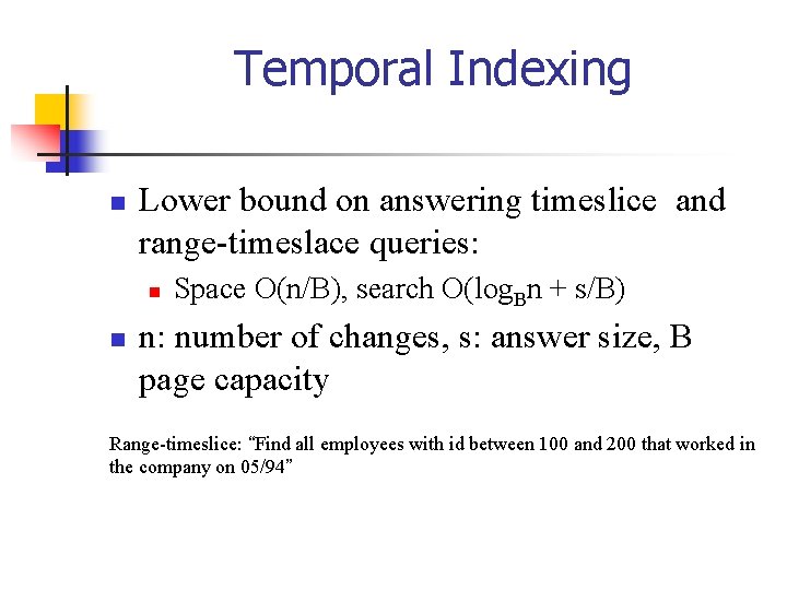 Temporal Indexing n Lower bound on answering timeslice and range-timeslace queries: n n Space