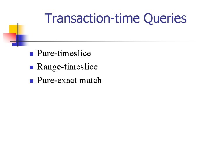 Transaction-time Queries n n n Pure-timeslice Range-timeslice Pure-exact match 