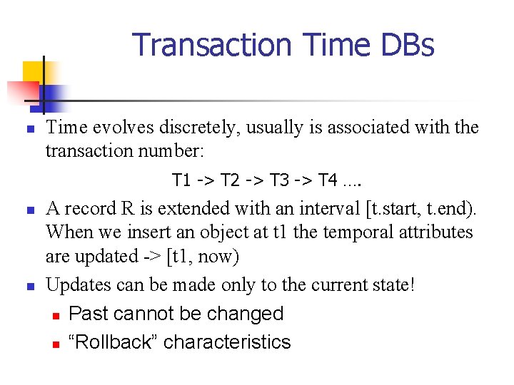 Transaction Time DBs n Time evolves discretely, usually is associated with the transaction number: