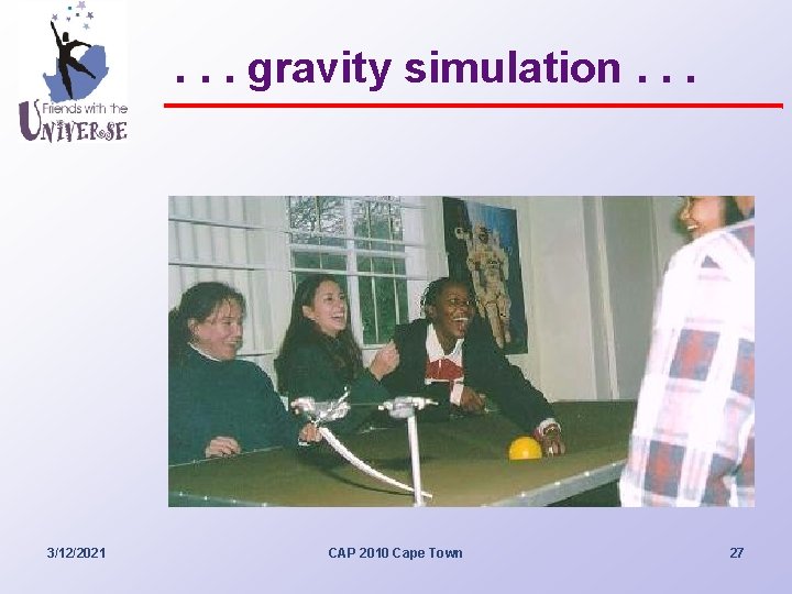 . . . gravity simulation. . . 3/12/2021 CAP 2010 Cape Town 27 