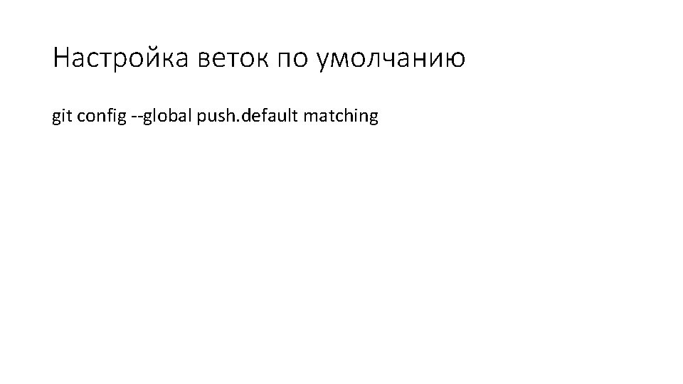 Настройка веток по умолчанию git config --global push. default matching Настройка веток по умолчанию git config --global push. default matching