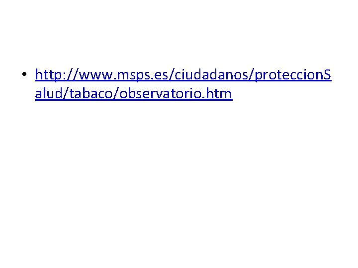 • http: //www. msps. es/ciudadanos/proteccion. S alud/tabaco/observatorio. htm • http: //www. msps. es/ciudadanos/proteccion. S alud/tabaco/observatorio. htm