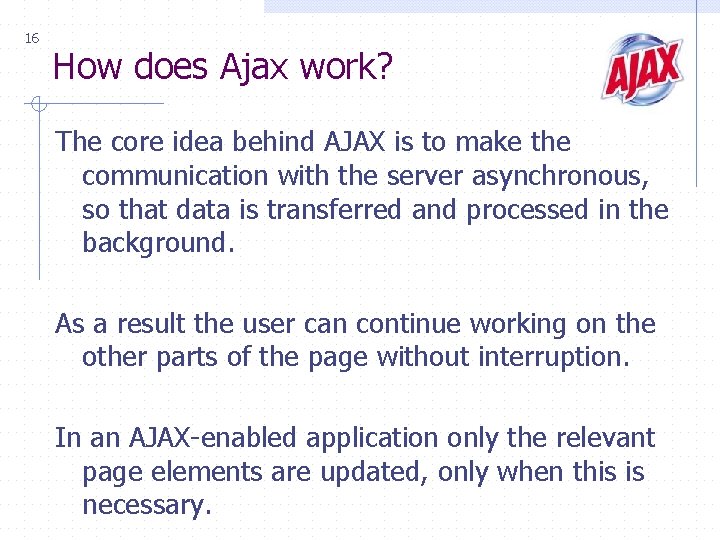 16 How does Ajax work? The core idea behind AJAX is to make the