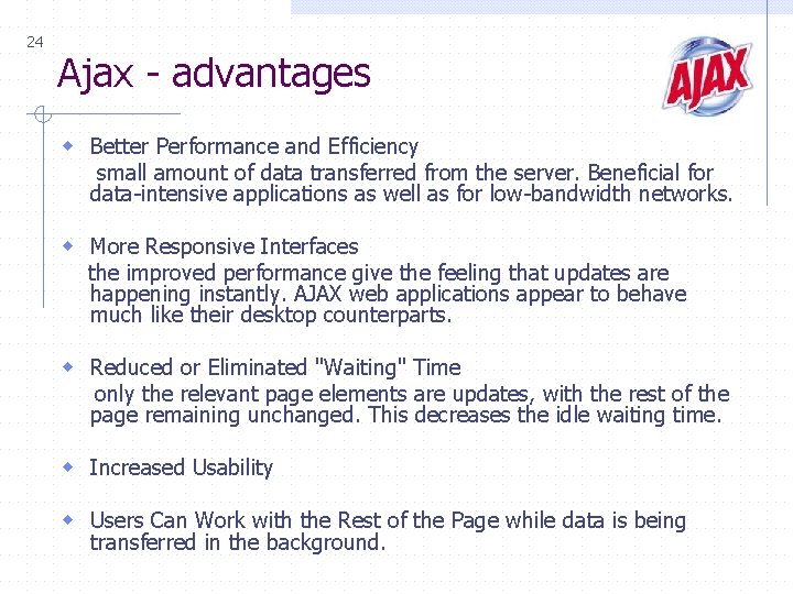 24 Ajax - advantages w Better Performance and Efficiency small amount of data transferred