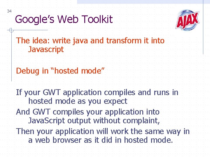 34 Google’s Web Toolkit The idea: write java and transform it into Javascript Debug