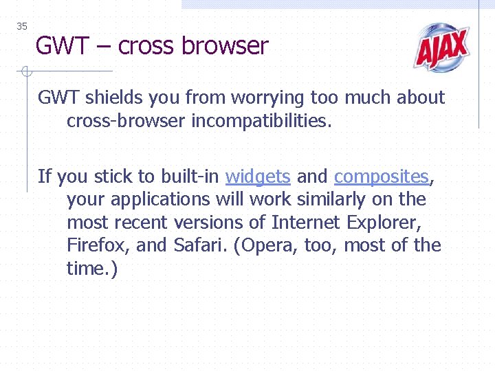 35 GWT – cross browser GWT shields you from worrying too much about cross-browser