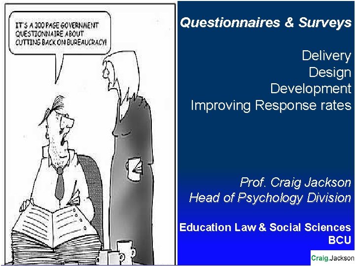 Questionnaires & Surveys Delivery Design Development Improving Response rates Prof. Craig Jackson Head of