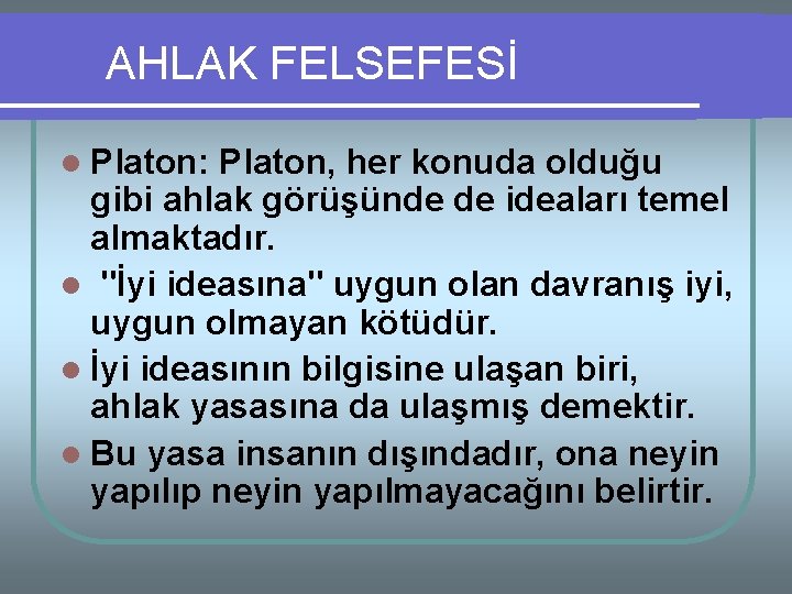 AHLAK FELSEFESİ l Platon: Platon, her konuda olduğu gibi ahlak görüşünde de ideaları temel