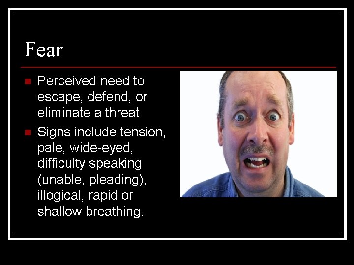 Fear n n Perceived need to escape, defend, or eliminate a threat Signs include