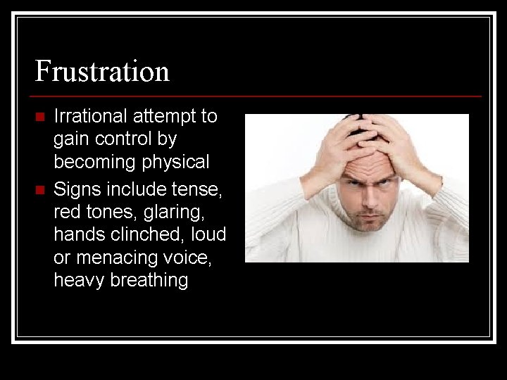 Frustration n n Irrational attempt to gain control by becoming physical Signs include tense,