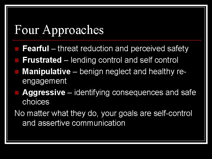 Four Approaches Fearful – threat reduction and perceived safety n Frustrated – lending control