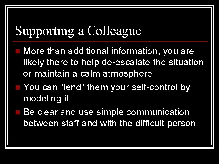 Supporting a Colleague More than additional information, you are likely there to help de-escalate