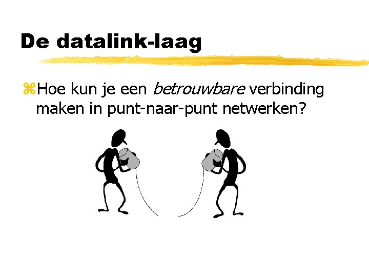 De datalink-laag z. Hoe kun je een betrouwbare verbinding maken in punt-naar-punt netwerken? 