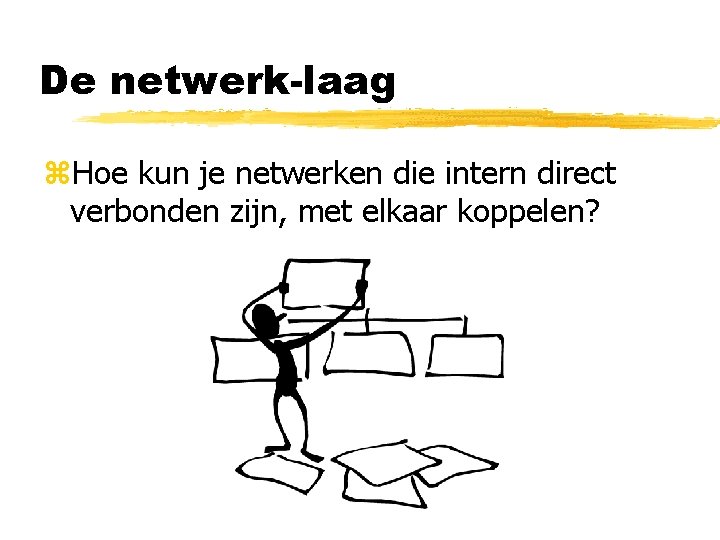 De netwerk-laag z. Hoe kun je netwerken die intern direct verbonden zijn, met elkaar