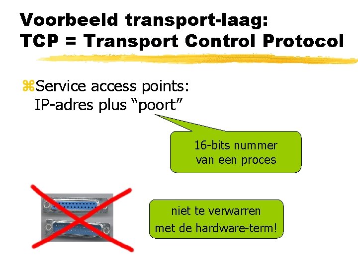 Voorbeeld transport-laag: TCP = Transport Control Protocol z. Service access points: IP-adres plus “poort”