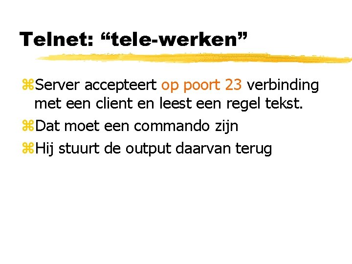 Telnet: “tele-werken” z. Server accepteert op poort 23 verbinding met een client en leest