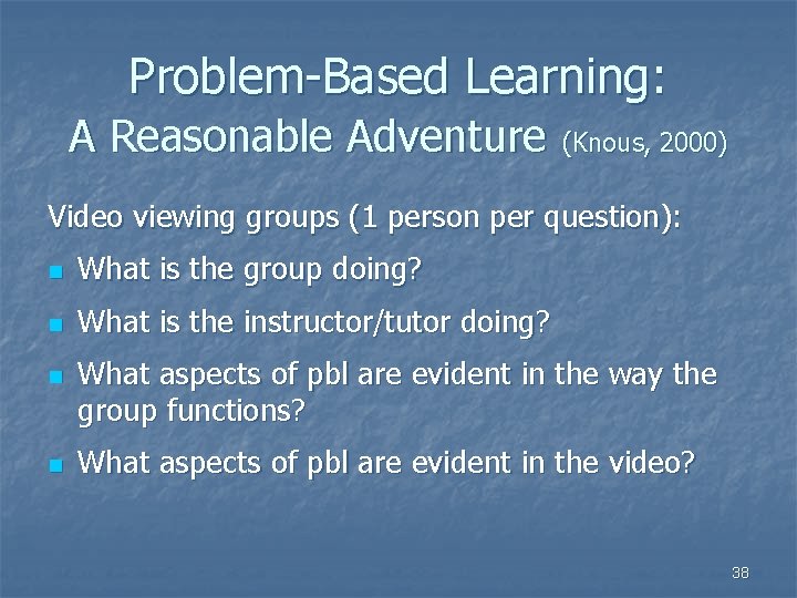 Problem-Based Learning: A Reasonable Adventure (Knous, 2000) Video viewing groups (1 person per question):