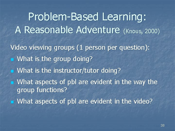 Problem-Based Learning: A Reasonable Adventure (Knous, 2000) Video viewing groups (1 person per question): Problem-Based Learning: A Reasonable Adventure (Knous, 2000) Video viewing groups (1 person per question):