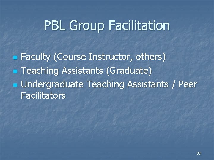 PBL Group Facilitation n Faculty (Course Instructor, others) Teaching Assistants (Graduate) Undergraduate Teaching Assistants