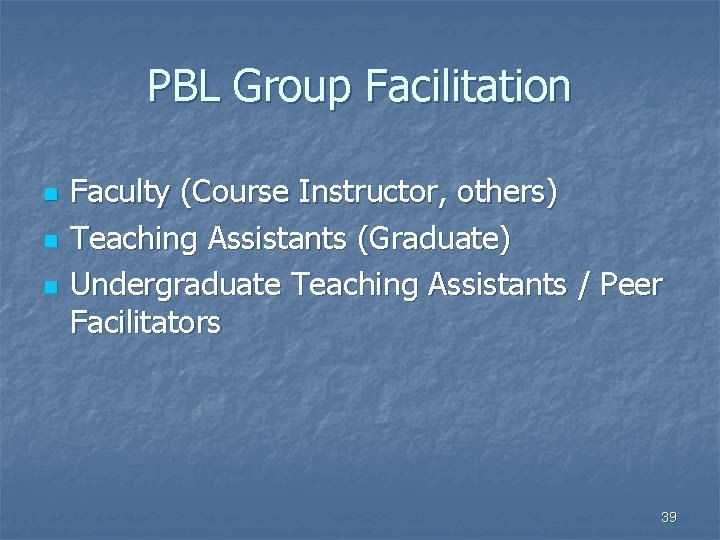 PBL Group Facilitation n Faculty (Course Instructor, others) Teaching Assistants (Graduate) Undergraduate Teaching Assistants PBL Group Facilitation n Faculty (Course Instructor, others) Teaching Assistants (Graduate) Undergraduate Teaching Assistants