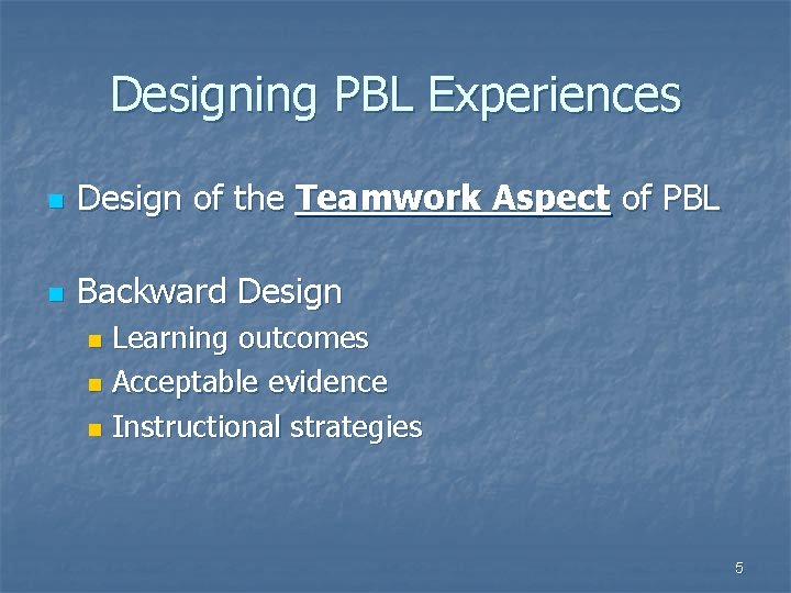 Designing PBL Experiences n Design of the Teamwork Aspect of PBL n Backward Design