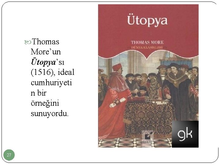  Thomas More’un Ütopya’sı (1516), ideal cumhuriyeti n bir örneğini sunuyordu. 27 