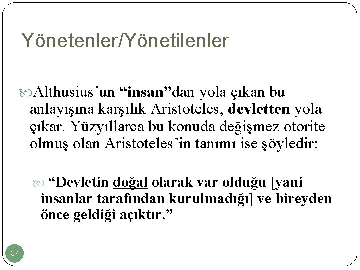 Yönetenler/Yönetilenler Althusius’un “insan”dan yola çıkan bu anlayışına karşılık Aristoteles, devletten yola çıkar. Yüzyıllarca bu