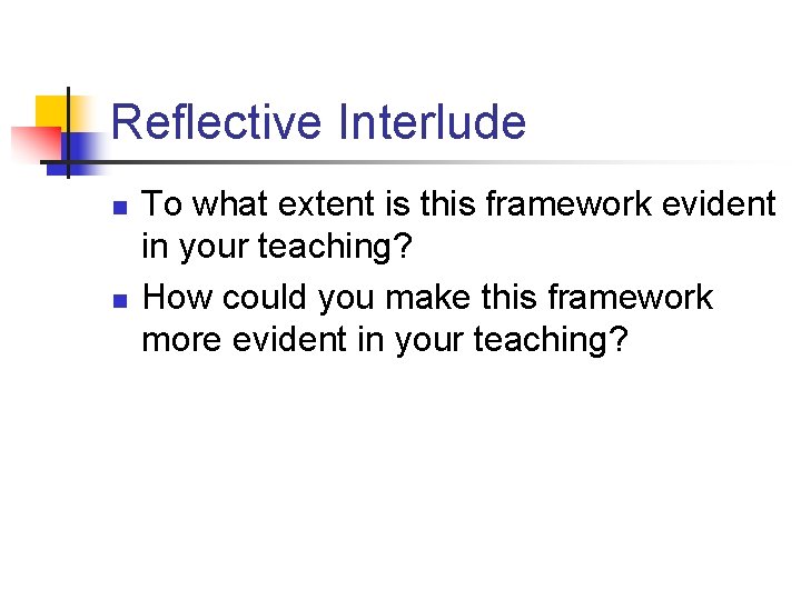 Reflective Interlude n n To what extent is this framework evident in your teaching? Reflective Interlude n n To what extent is this framework evident in your teaching?